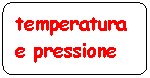 Flowchart: Alternate Process: temperatura e pressione